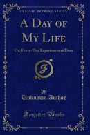 A Day of My Life: Or, Every-Day Experiences at Eton (Classic Reprint)