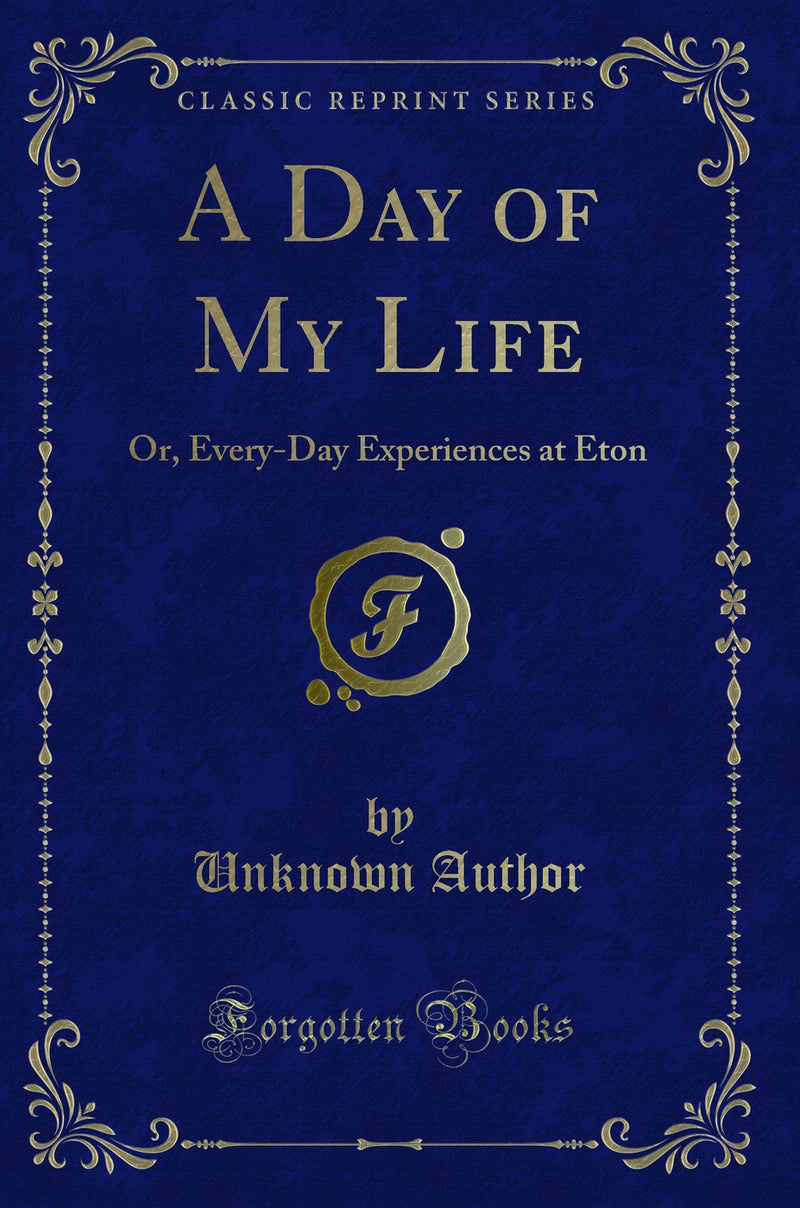 A Day of My Life: Or, Every-Day Experiences at Eton (Classic Reprint)