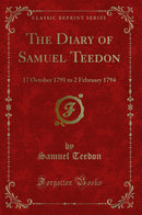 The Diary of Samuel Teedon: 17 October 1791 to 2 February 1794 (Classic Reprint)