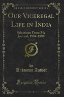 Our Viceregal Life in India, Vol. 1 of 2: Selections From My Journal, 1884-1888 (Classic Reprint)