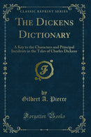 The Dickens Dictionary: A Key to the Characters and Principal Incidents in the Tales of Charles Dickens (Classic Reprint)