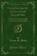 From the Arctic Ocean to the Yellow Sea: The Narrative of a Journey, in 1890 and 1891, Across Siberia, Mongolia, the Gobi Desert, and North China (Classic Reprint)