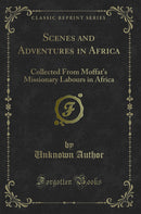 Scenes and Adventures in Africa: Collected From Moffat''s Missionary Labours in Africa (Classic Reprint)