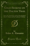Gold-Seeking on the Dalton Trail: Being the Adventures of Two New England Boys in Alaska and the Northwest Territory (Classic Reprint)