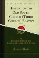 History of the Old South Church (Third Church) Boston, Vol. 1 of 2 (Classic Reprint)