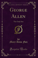 George Allen: The Only Son (Classic Reprint)