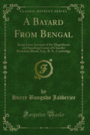 A Bayard From Bengal: Being Some Account of the Magnificent and Spanking Career of Chunder Bindabun Bhosh, Esq., B. A., Cambridge (Classic Reprint)
