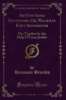 Ab-O''th-Yates Dictionary; Or, Walmsley Fowt Skoomester: Put T''gether by the Help O Fause Juddie (Classic Reprint)