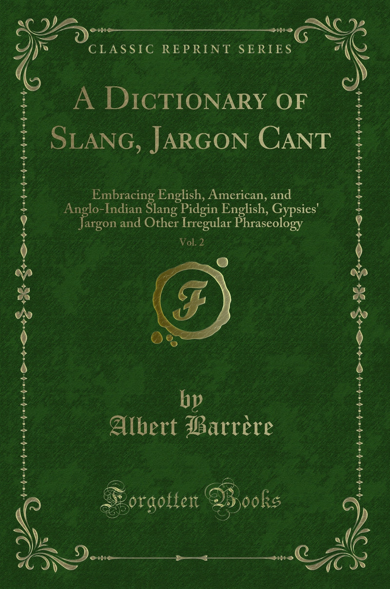 A Dictionary of Slang, Jargon Cant, Vol. 2: Embracing English, American, and Anglo-Indian Slang Pidgin English, Gypsies'' Jargon and Other Irregular Phraseology (Classic Reprint)