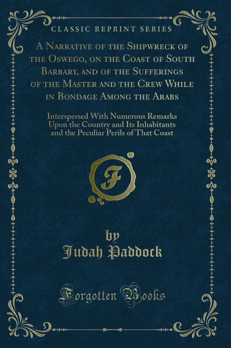 A Narrative of the Shipwreck of the Oswego, on the Coast of South Barbary, and of the Sufferings of the Master and the Crew While in Bondage Among the Arabs: Interspersed With Numerous Remarks Upon the Country and Its Inhabitants and the Peculiar Per