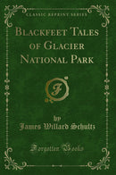 Blackfeet Tales of Glacier National Park (Classic Reprint)