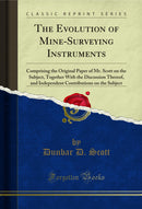 The Evolution of Mine-Surveying Instruments: Comprising the Original Paper of Mr. Scott on the Subject, Together With the Discussion Thereof, and Independent Contributions on the Subject (Classic Reprint)
