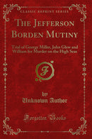 The Jefferson Borden Mutiny: Trial of George Miller, John Glew and William for Murder on the High Seas (Classic Reprint)