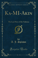 Ka-MI-Akin: The Last Hero of the Yakimas (Classic Reprint)