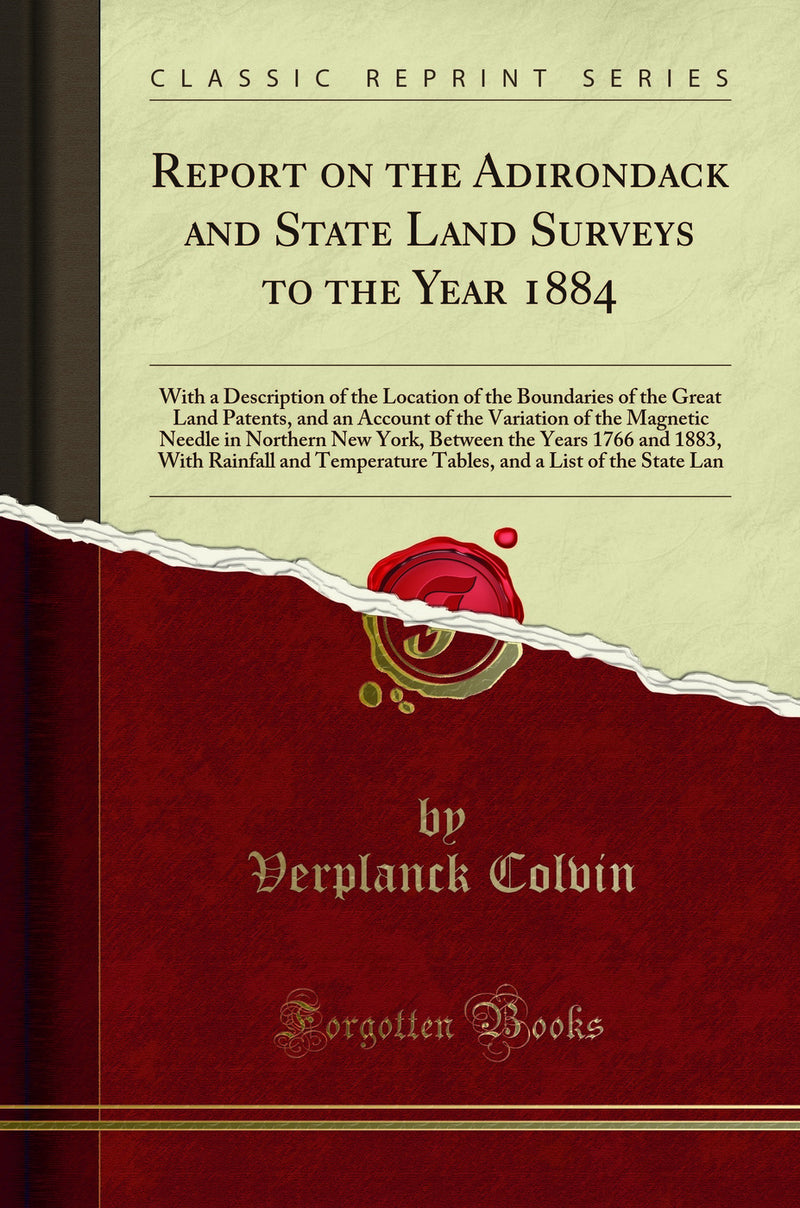 Report on the Adirondack and State Land Surveys to the Year 1884: With a Description of the Location of the Boundaries of the Great Land Patents, and an Account of the Variation of the Magnetic Needle in Northern New York, Between the Years 1766 and 
