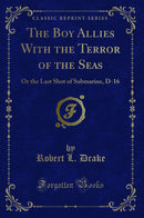 The Boy Allies With the Terror of the Seas: Or the Last Shot of Submarine, D-16 (Classic Reprint)