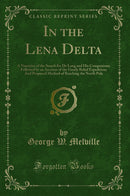 In the Lena Delta: A Narrative of the Search for De Long and His Companions; Followed by an Account of the Greely Relief Expedition; And Proposed Method of Reaching the North Pole (Classic Reprint)