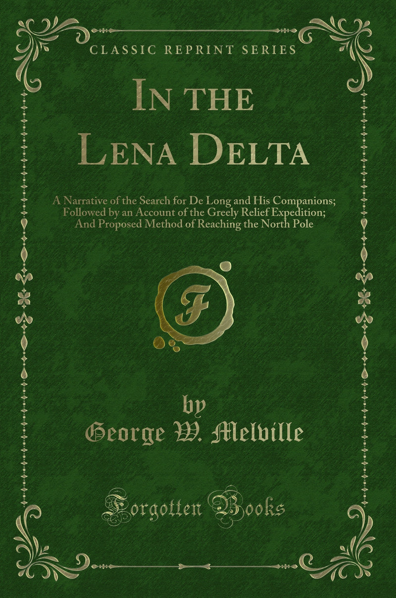 In the Lena Delta: A Narrative of the Search for De Long and His Companions; Followed by an Account of the Greely Relief Expedition; And Proposed Method of Reaching the North Pole (Classic Reprint)