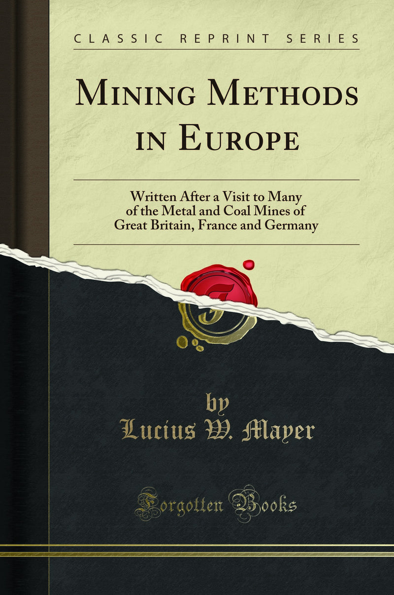 Mining Methods in Europe: Written After a Visit to Many of the Metal and Coal Mines of Great Britain, France and Germany (Classic Reprint)