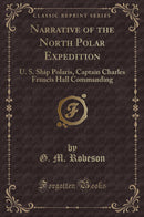 Narrative of the North Polar Expedition: U. S. Ship Polaris, Captain Charles Francis Hall Commanding (Classic Reprint)