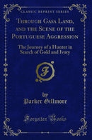 Through Gasa Land, and the Scene of the Portuguese Aggression: The Journey of a Hunter in Search of Gold and Ivory (Classic Reprint)