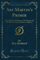 Abe Martin''s Primer: The Collected Writings of Abe Martin and His Brown County, Indiana, Neighbors (Classic Reprint)