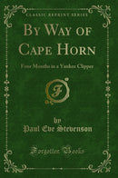 By Way of Cape Horn: Four Months in a Yankee Clipper (Classic Reprint)