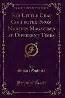 For Little Chap Collected From Nursery Magazines at Different Times (Classic Reprint)