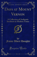 Days at Mount Vernon: A Collection of Authentic Incidents in Modern Times (Classic Reprint)