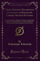 Third Edition, Descriptive Catalogue of Kodascope Library Motion Pictures: Containing Many Additional Subjects, Substantial Reductions in Rental Prices, and the Elimination of Some of the Earlier Subjects, Price 25 Cents (Classic Reprint)