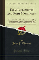 Farm Implements and Farm Machinery: And the Principles of Their Construction and Use; With Simple and Practical Explanations of the Laws of Motion and Force as Applied on the Farm (Classic Reprint)