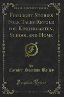 Firelight Stories Folk Tales Retold for Kindergarten, School and Home (Classic Reprint)