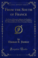 From the South of France: The Roses of Monsieur Alphonse, the Poodle of Monsieur Gaillard, the Recrudescence of Madame Vic, Madame Jolicoeur's Cat, a Consolate Giantess (Classic Reprint)