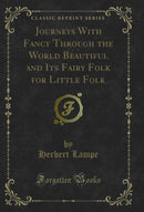 Journeys With Fancy Through the World Beautiful and Its Fairy Folk for Little Folk (Classic Reprint)