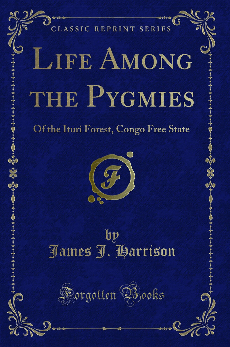 Life Among the Pygmies: Of the Ituri Forest, Congo Free State (Classic Reprint)