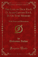 The Life of Dick En-L D, Alias Captain En-L D; Or Turf Memory: With Notes and Illustrations (Classic Reprint)