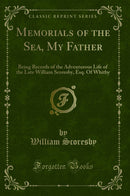 Memorials of the Sea, My Father: Being Records of the Adventurous Life of the Late William Scoresby, Esq. Of Whitby (Classic Reprint)