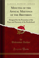 Minutes of the Annual Meetings of the Brethren: Designed for the Promotion of the Peace and Harmony of the Broderhood (Classic Reprint)