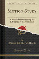 Motion Study: A Method for Increasing the Efficiency of the Workman (Classic Reprint)