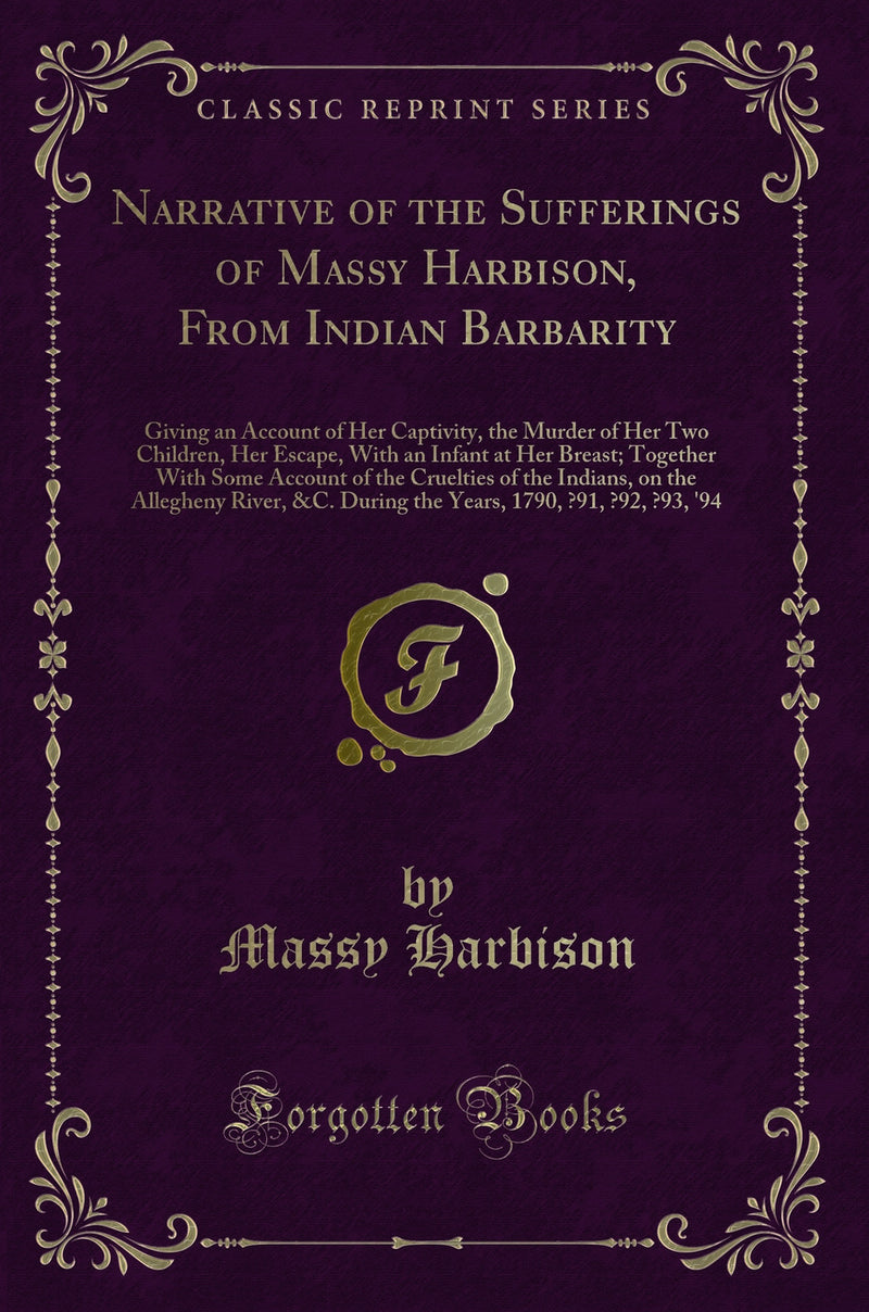 Narrative of the Sufferings of Massy Harbison, From Indian Barbarity: Giving an Account of Her Captivity, the Murder of Her Two Children, Her Escape, With an Infant at Her Breast; Together With Some Account of the Cruelties of the Indians, on the Allegh