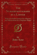 The Nurserymatograph by a Lawyer: With Interludicrousness by a Parson, and Sillystrations by a Serjeant-Major (Classic Reprint)