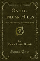 On the Indian Hills: Or, Coffee-Planting in Southern India (Classic Reprint)