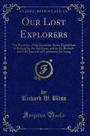 Our Lost Explorers: The Narrative of the Jeannette Arctic Expedition as Related by the Survivors, and in the Records and Last Journals of Lieutenant De Long (Classic Reprint)