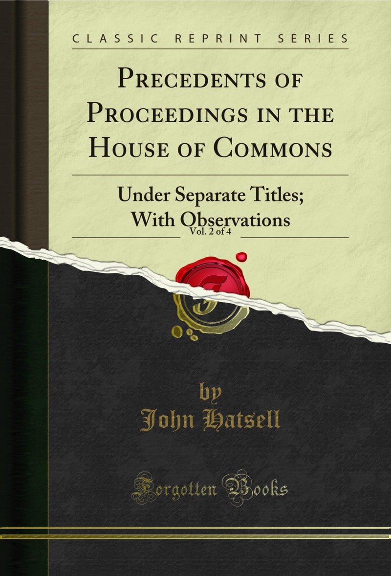 Precedents of Proceedings in the House of Commons, Vol. 2 of 4: Under Separate Titles; With Observations (Classic Reprint)