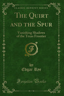 The Quirt and the Spur: Vanishing Shadows of the Texas Frontier (Classic Reprint)