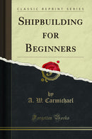 Shipbuilding for Beginners (Classic Reprint)