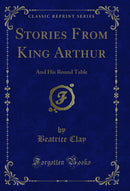 Stories From King Arthur: And His Round Table (Classic Reprint)