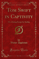 Tom Swift in Captivity: Or a Daring Escape by Airship (Classic Reprint)