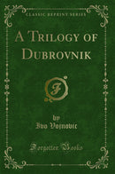 A Trilogy of Dubrovnik (Classic Reprint)