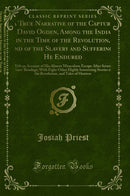 A True Narrative of the Capture of David Ogden, Among the Indians in the Time of the Revolution, And of the Slavery and Sufferings He Endured: With an Account of His Almost Miraculous Escape After Several Years'' Bondage; With Eight Other Highly Inter